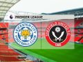 Nhận định Leicester vs Sheffield Utd, 00h00 ngày 17/7 : Hòa cho đôi bên