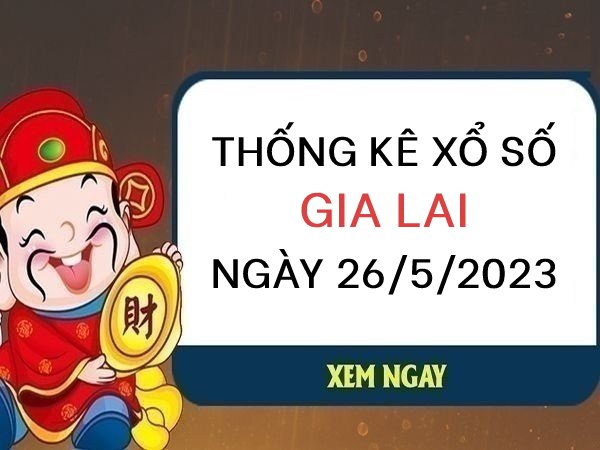 Thống kê xổ số Gia Lai ngày 26/5/2023 thứ 6 hôm nay