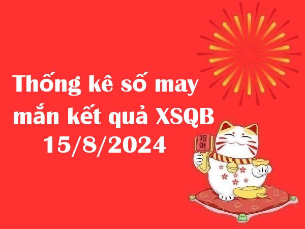 Thống kê số may mắn kết quả xổ số QB 15/8/2024