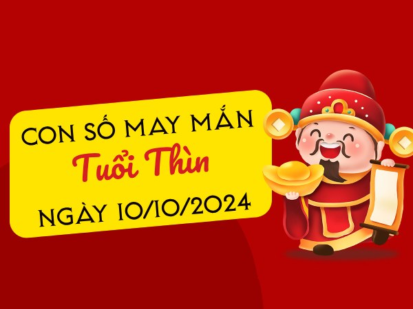 Theo dõi con số may mắn tuổi Thìn hôm nay ngày 10/10/2024