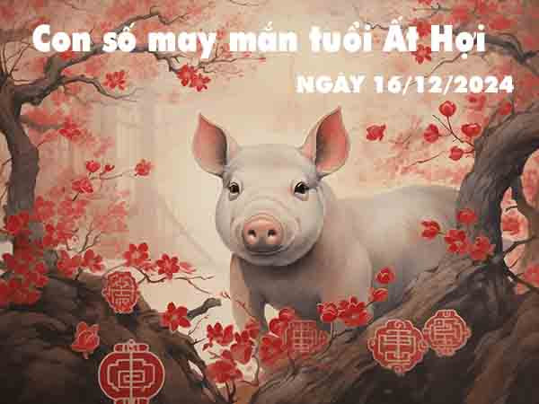 Con số lộc phát tuổi Ất Hợi ngày 16/12/2024 thứ 2 hôm nay