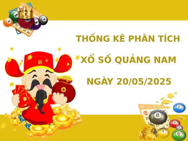 Thống kê phân tích XSQNM 20/5/2025 thứ 3 tài lộc